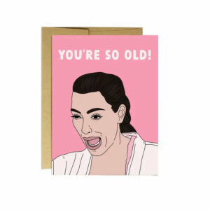 Kim You're So Old | Birthday Card